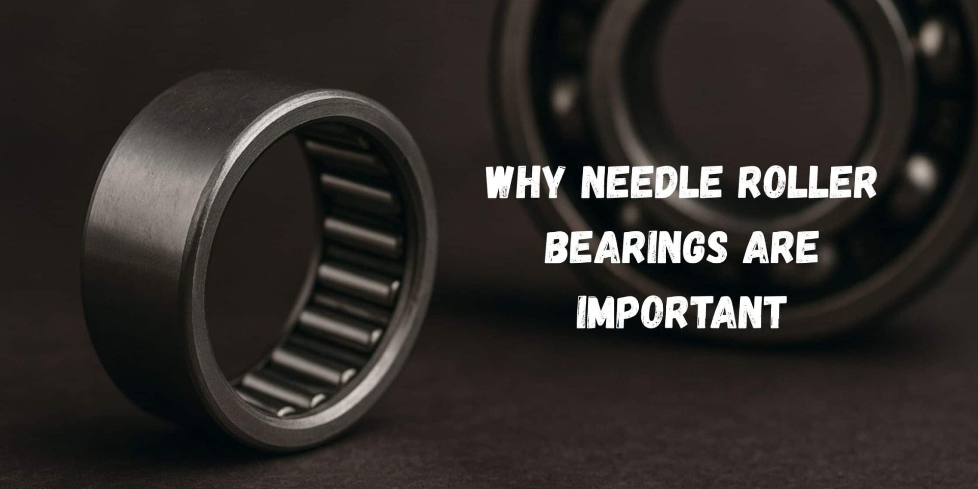 Why Needle Roller Bearings are Important