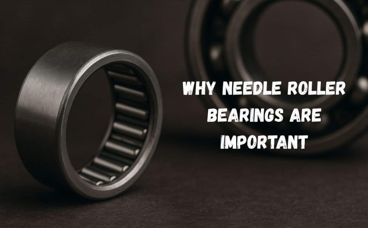 Why Needle Roller Bearings are Important
