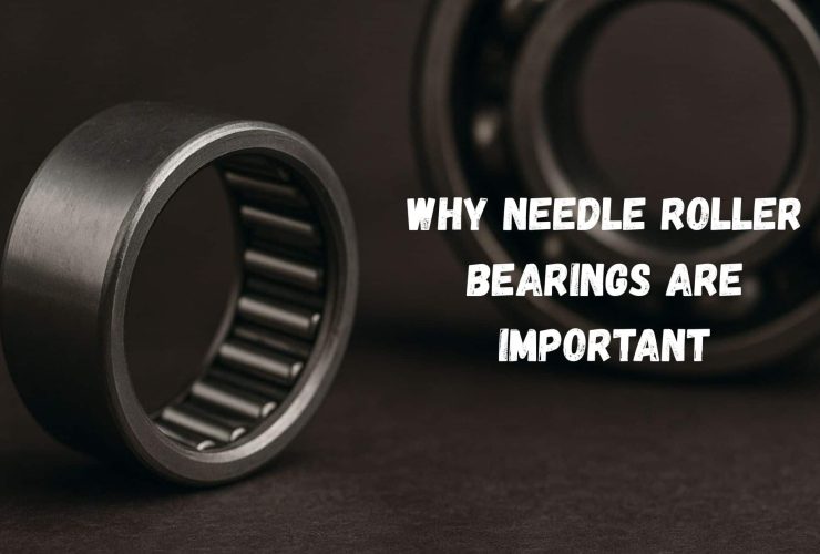 Why Needle Roller Bearings are Important